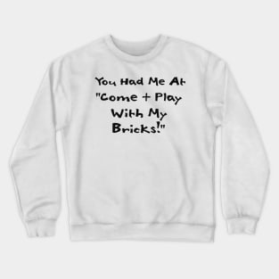 You Had me at Come and Play with My Bricks Crewneck Sweatshirt